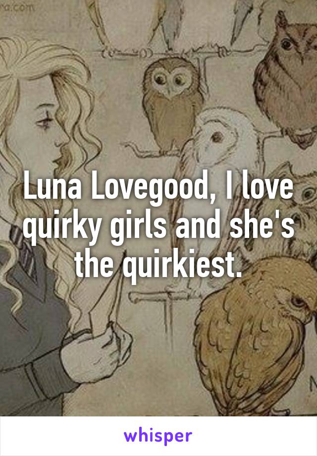 Luna Lovegood, I love quirky girls and she's the quirkiest.