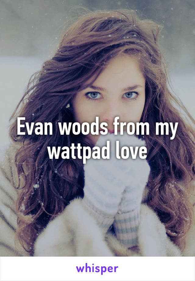 Evan woods from my wattpad love