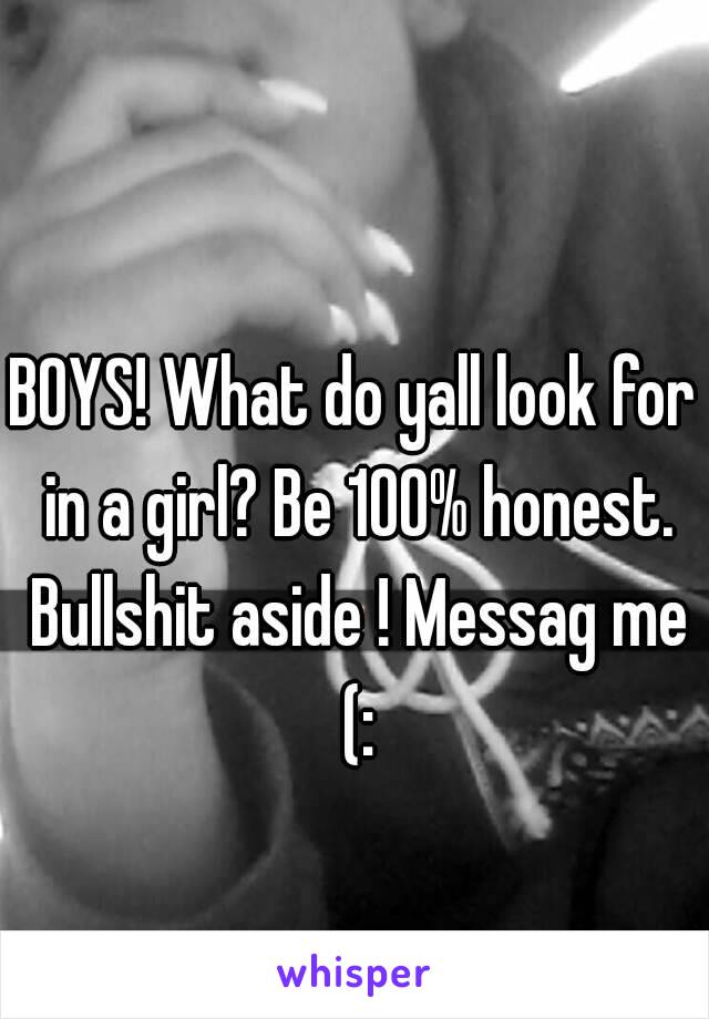 BOYS! What do yall look for in a girl? Be 100% honest. Bullshit aside ! Messag me (: