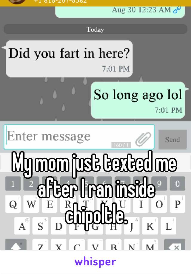 My mom just texted me after I ran inside chipoltle.