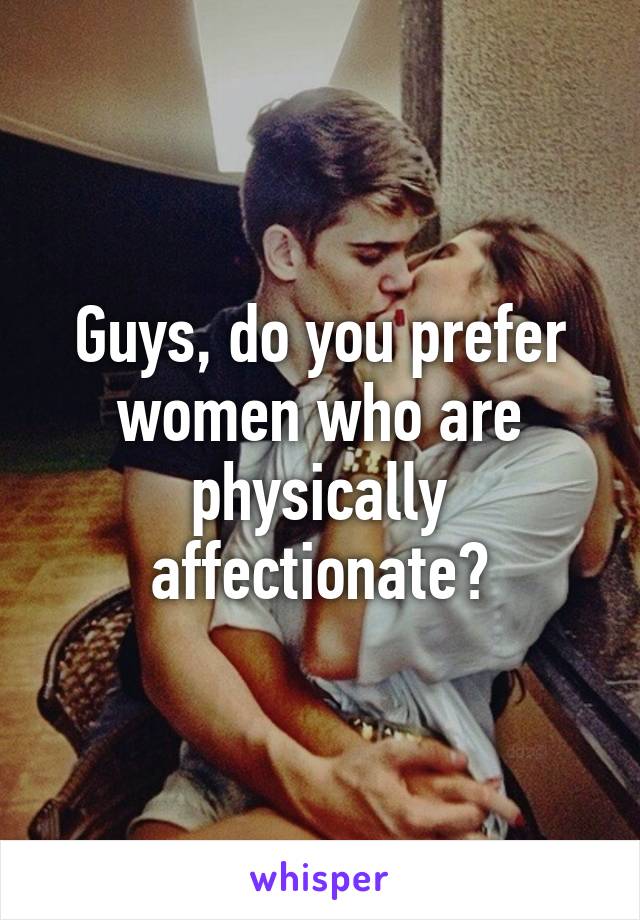 Guys, do you prefer women who are physically affectionate?