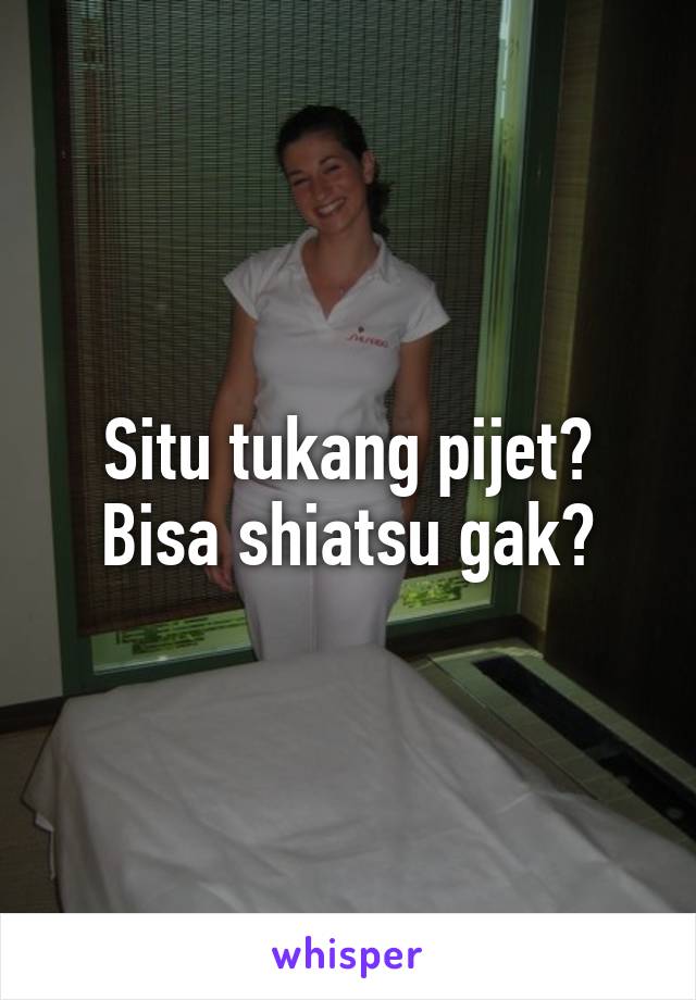 Situ tukang pijet? Bisa shiatsu gak?