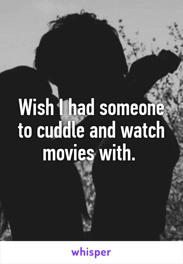 Wish I had someone to cuddle and watch movies with. 