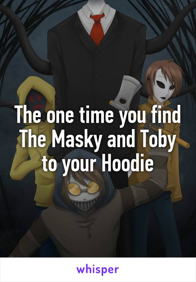 The one time you find The Masky and Toby to your Hoodie