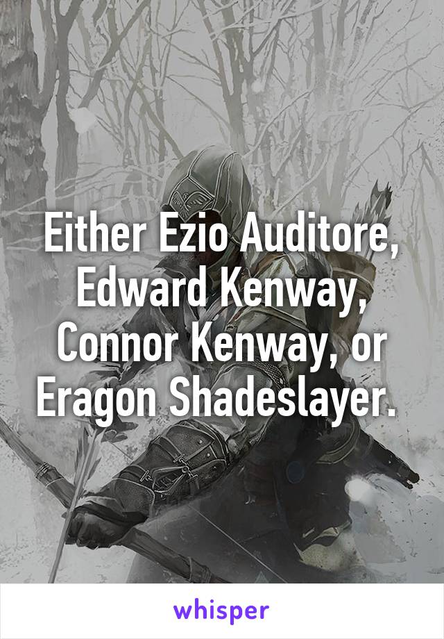 Either Ezio Auditore, Edward Kenway, Connor Kenway, or Eragon Shadeslayer. 