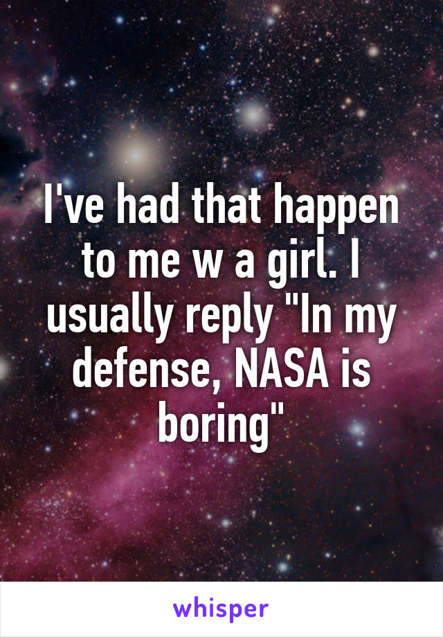 I've had that happen to me w a girl. I usually reply "In my defense, NASA is boring"