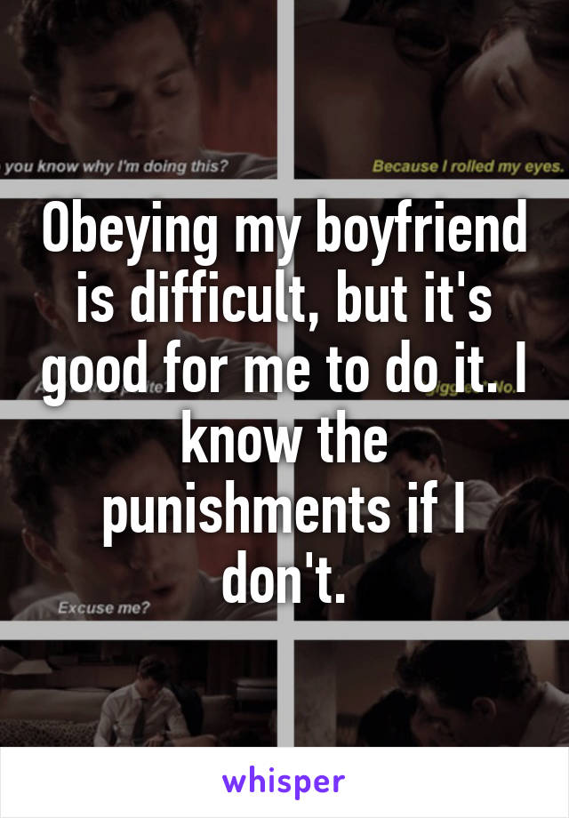 Obeying my boyfriend is difficult, but it's good for me to do it. I know the punishments if I don't.