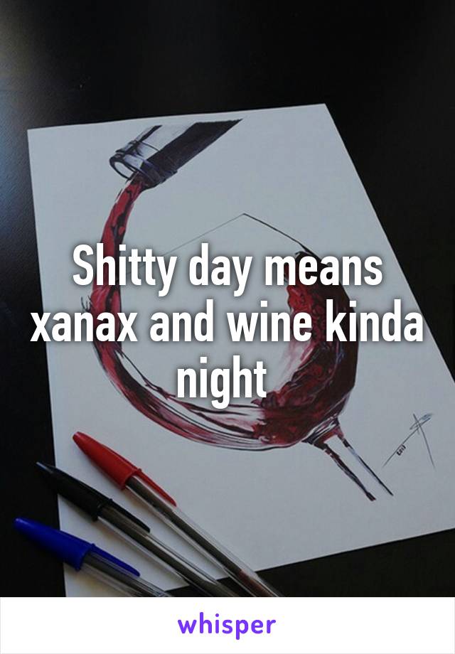 Shitty day means xanax and wine kinda night 