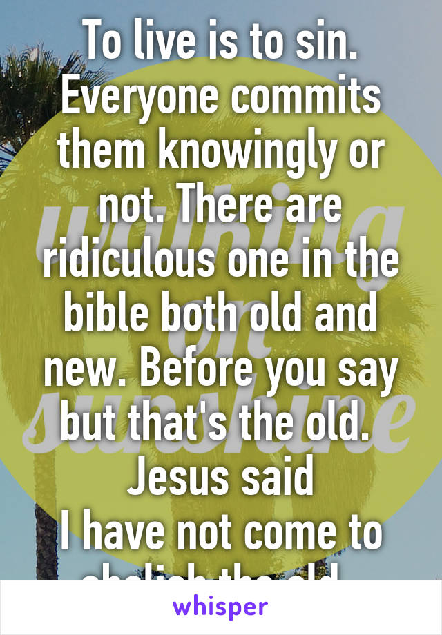 To live is to sin. Everyone commits them knowingly or not. There are ridiculous one in the bible both old and new. Before you say but that's the old. 
Jesus said
I have not come to abolish the old. 