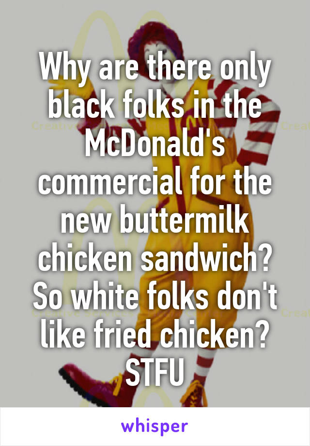 Why are there only black folks in the McDonald's commercial for the new buttermilk chicken sandwich? So white folks don't like fried chicken? STFU