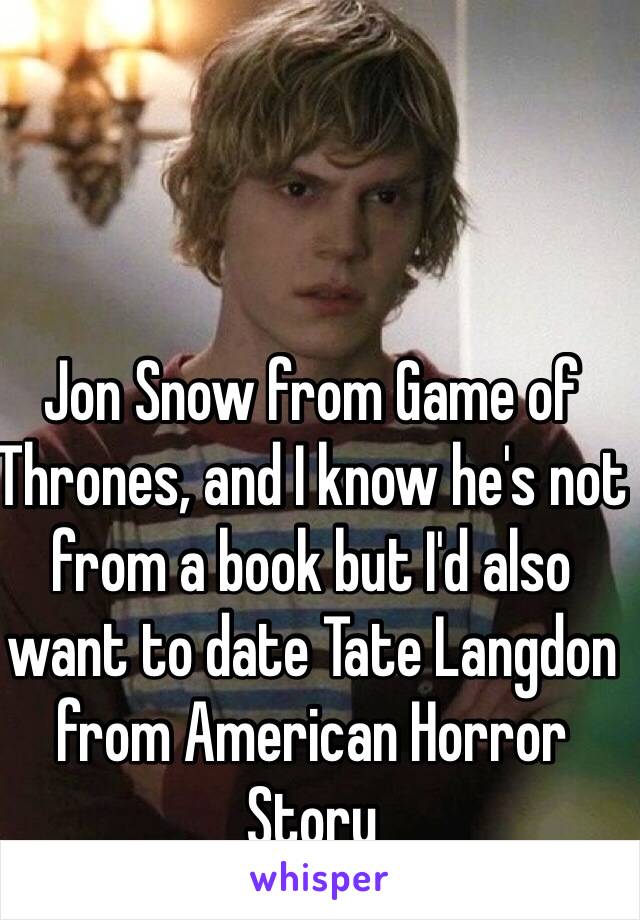 Jon Snow from Game of Thrones, and I know he's not from a book but I'd also want to date Tate Langdon from American Horror Story