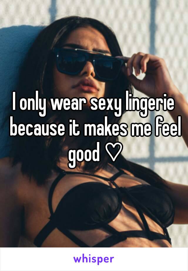 I only wear sexy lingerie because it makes me feel good ♡