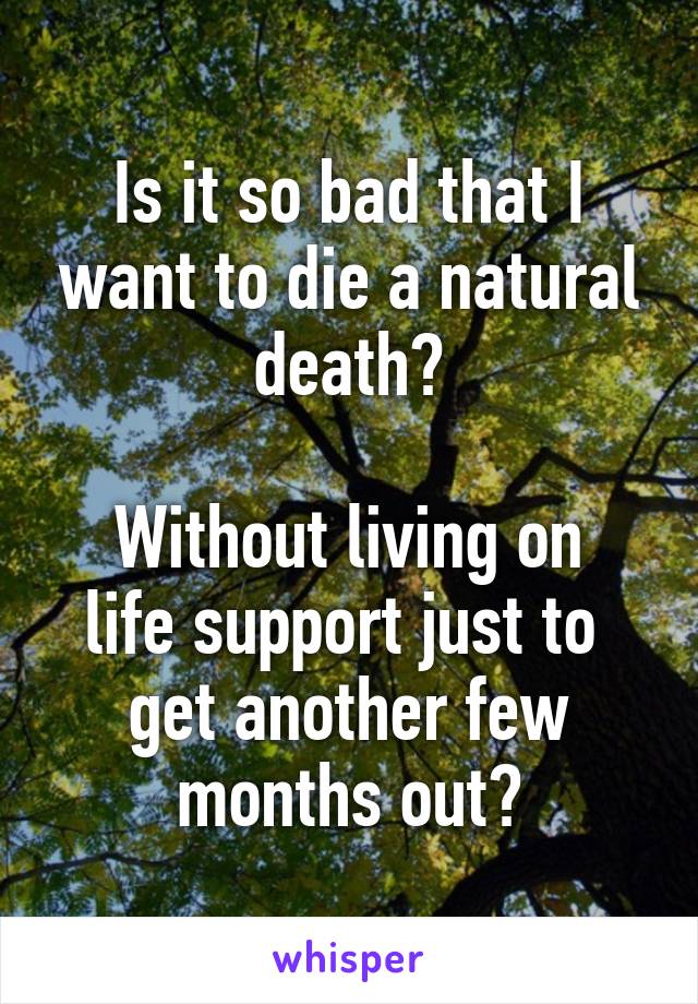 Is it so bad that I want to die a natural death?

Without living on life support just to 
get another few months out?