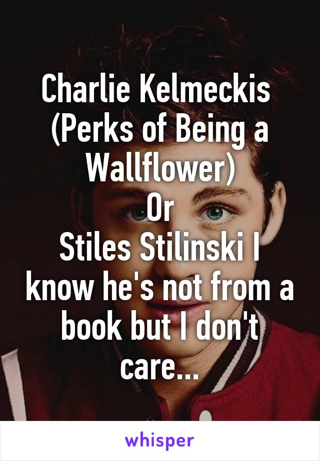 Charlie Kelmeckis 
(Perks of Being a Wallflower)
Or
Stiles Stilinski I know he's not from a book but I don't care...