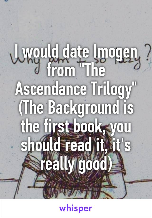 I would date Imogen from "The Ascendance Trilogy" (The Background is the first book, you should read it, it's really good)