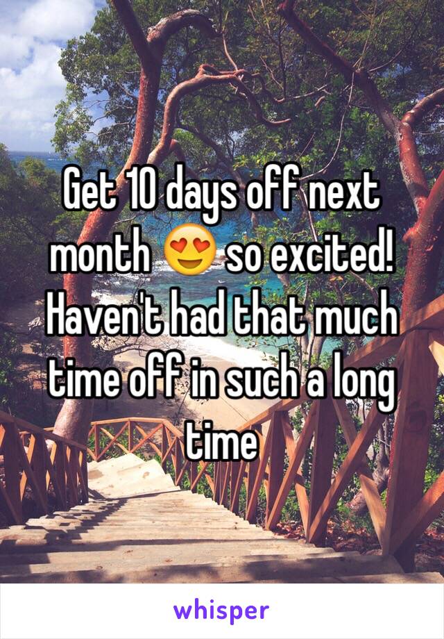 Get 10 days off next month 😍 so excited! Haven't had that much time off in such a long time 