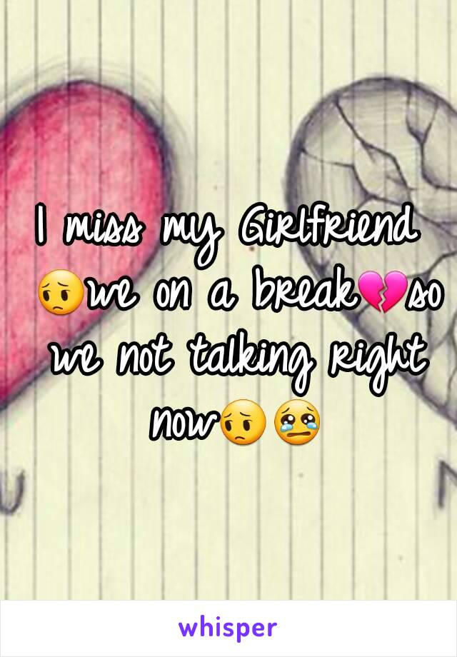 I miss my Girlfriend 😔we on a break💔so we not talking right now😔😢