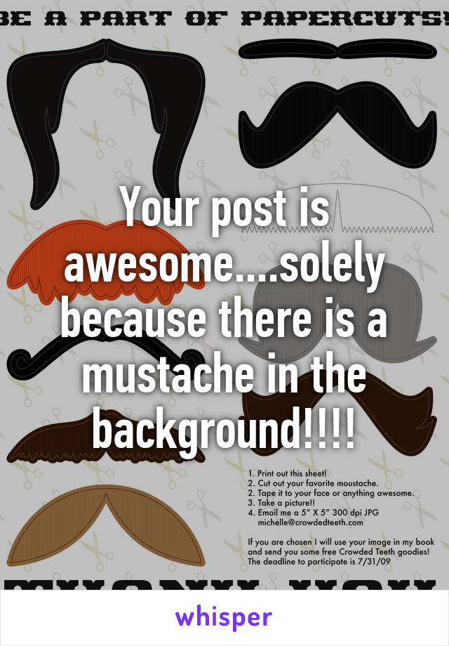 Your post is awesome....solely because there is a mustache in the background!!!!