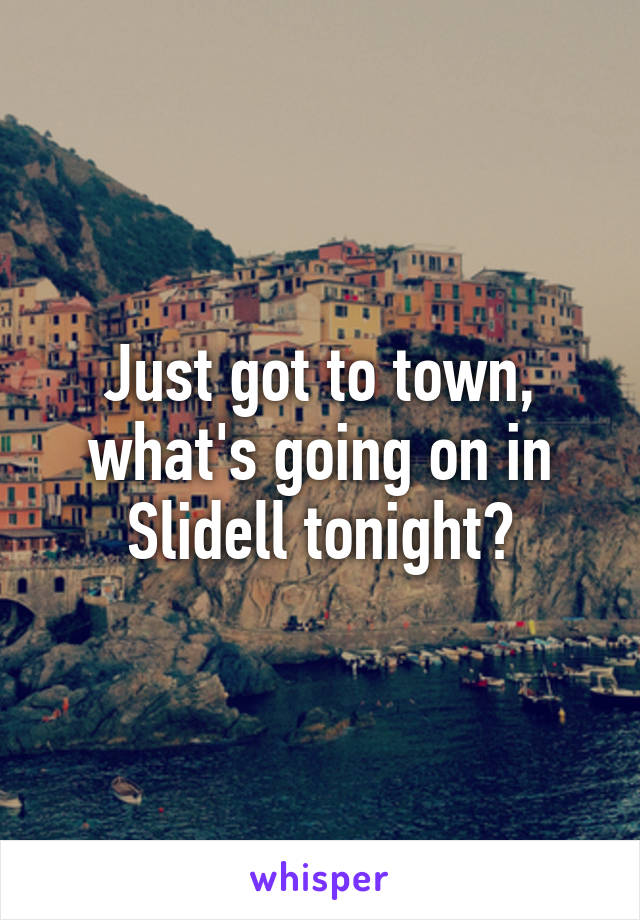 Just got to town, what's going on in Slidell tonight?