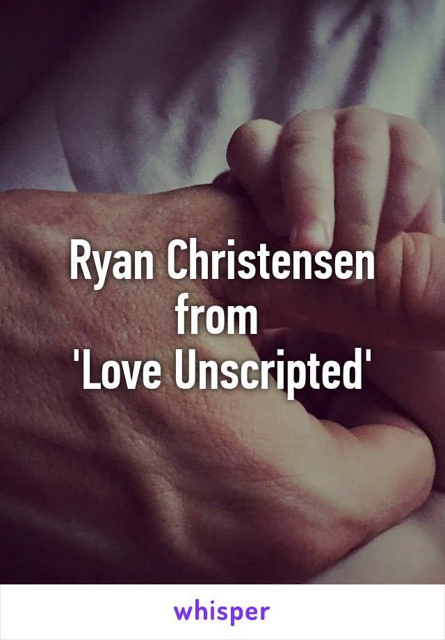 Ryan Christensen from 
'Love Unscripted'