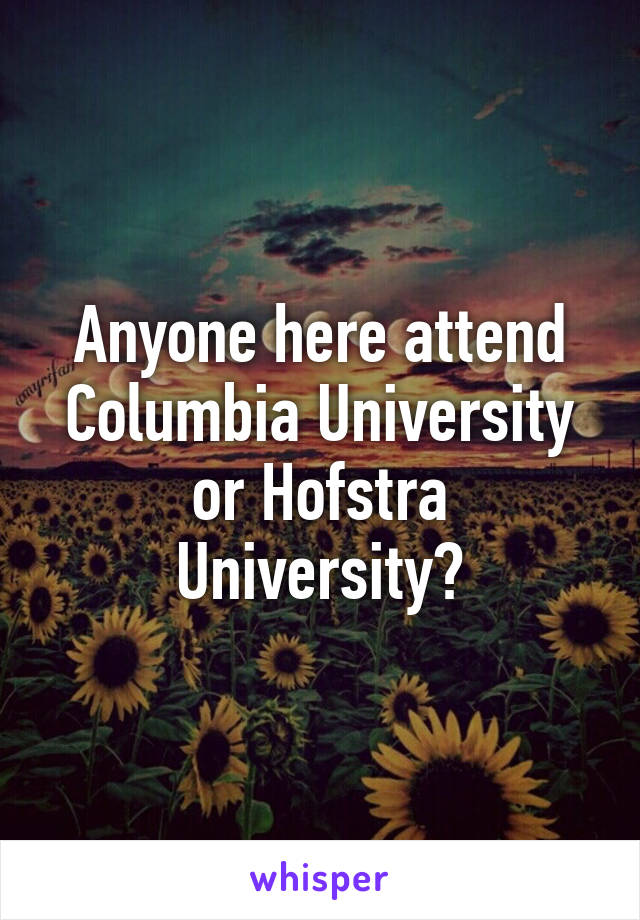 Anyone here attend Columbia University or Hofstra University?