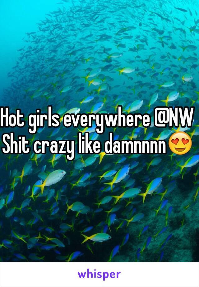 Hot girls everywhere @NW
Shit crazy like damnnnn😍