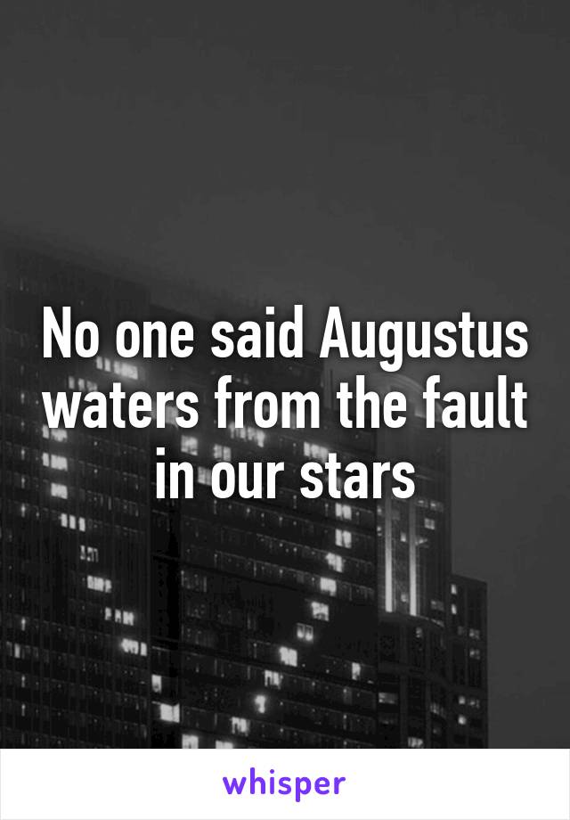 No one said Augustus waters from the fault in our stars