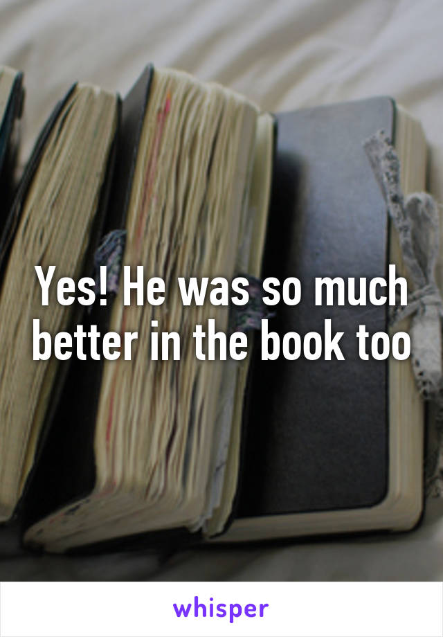 Yes! He was so much better in the book too