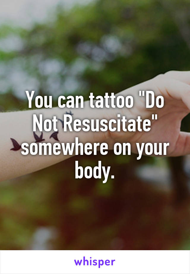 You can tattoo "Do Not Resuscitate" somewhere on your body.