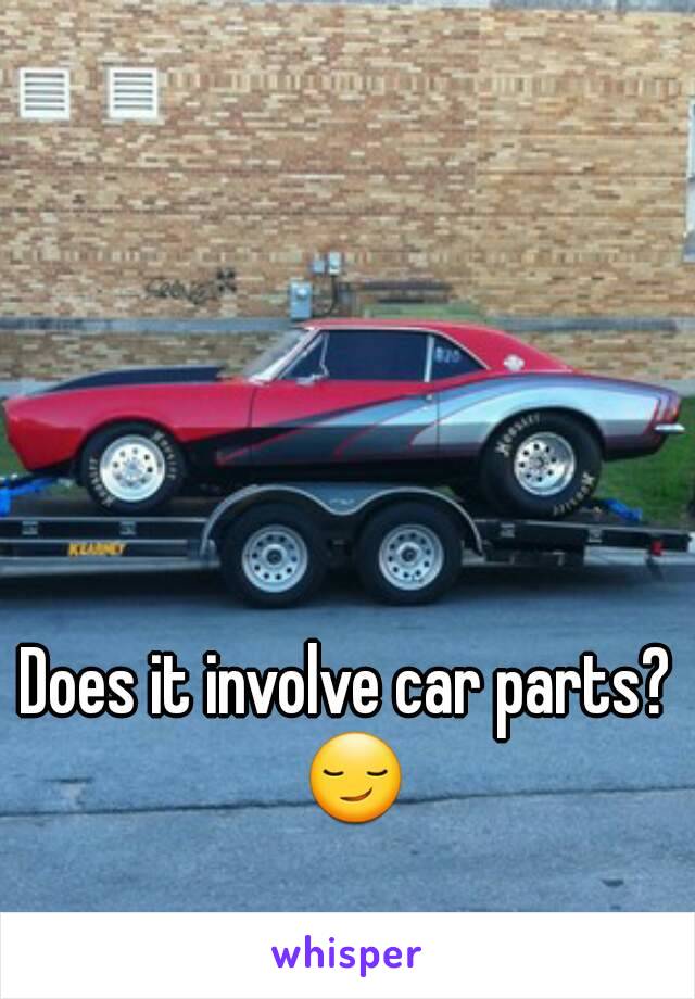 Does it involve car parts? 😏