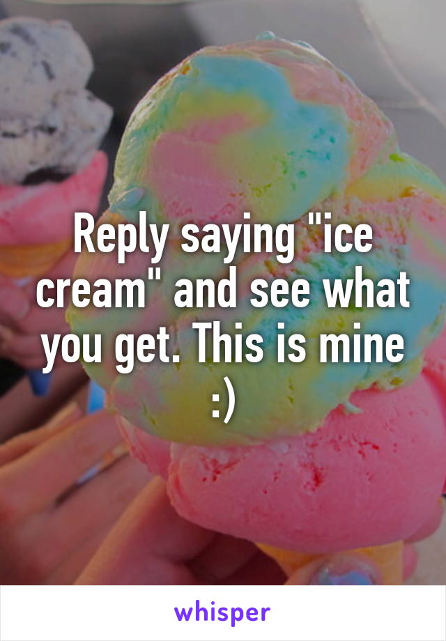 Reply saying "ice cream" and see what you get. This is mine :)