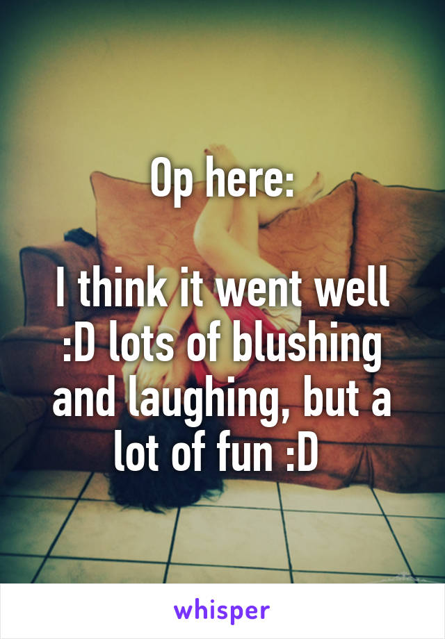 Op here:

I think it went well :D lots of blushing and laughing, but a lot of fun :D 