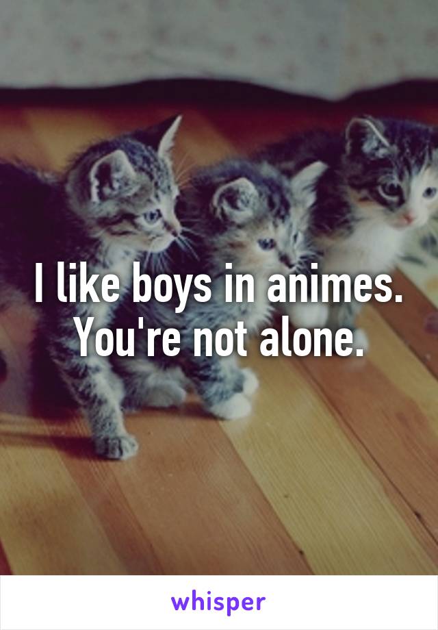 I like boys in animes. You're not alone.