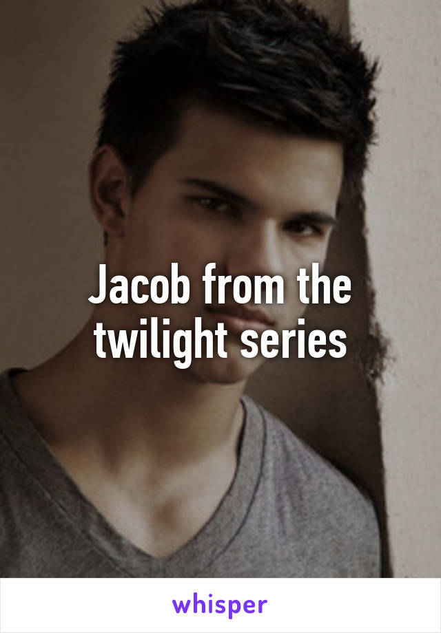 Jacob from the twilight series