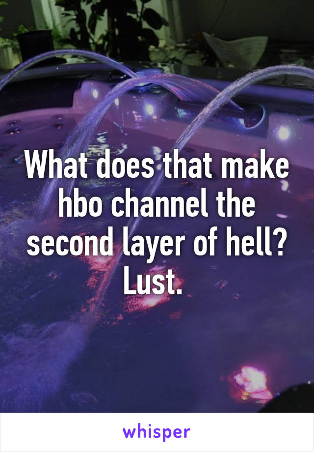 What does that make hbo channel the second layer of hell? Lust. 