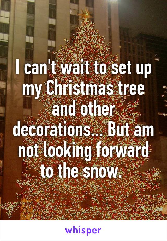 I can't wait to set up my Christmas tree and other decorations... But am not looking forward to the snow. 