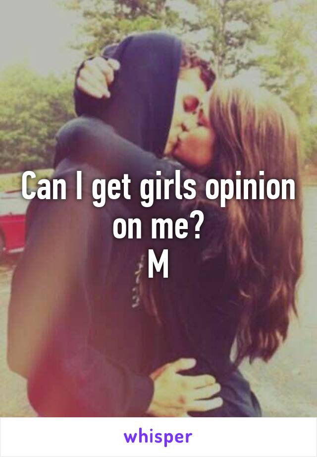 Can I get girls opinion on me?
M