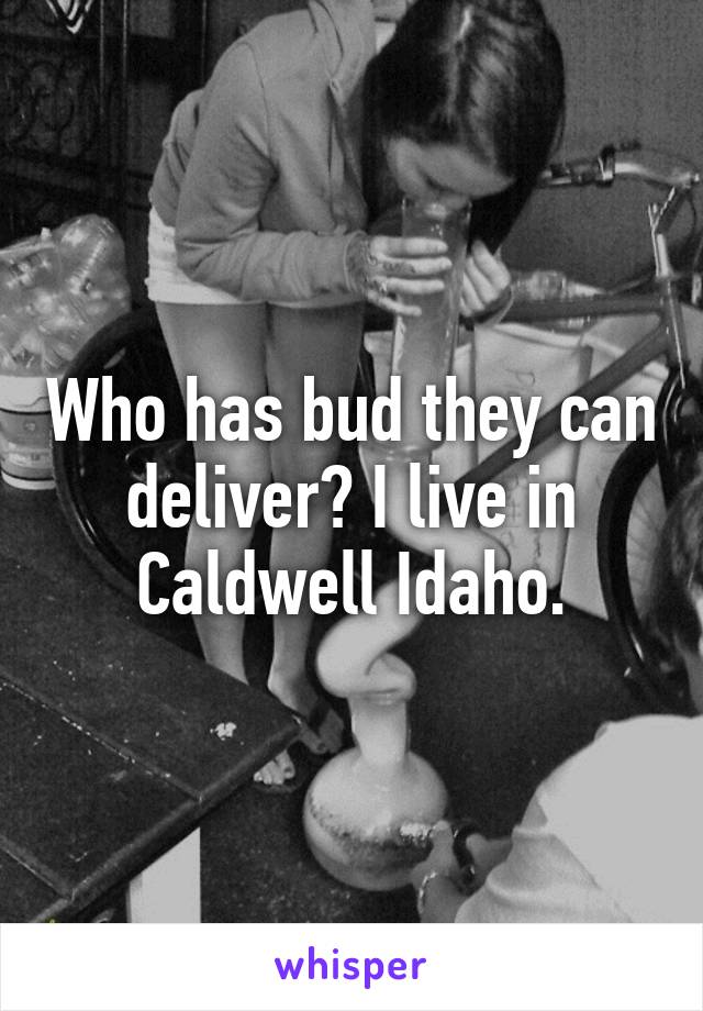 Who has bud they can deliver? I live in Caldwell Idaho.