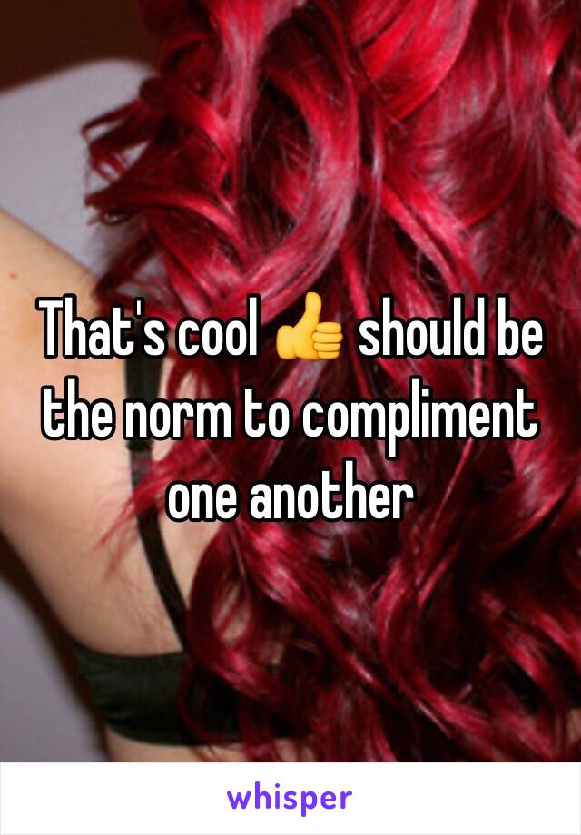 That's cool 👍 should be the norm to compliment one another 