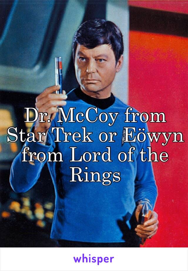 Dr. McCoy from Star Trek or Eöwyn from Lord of the Rings