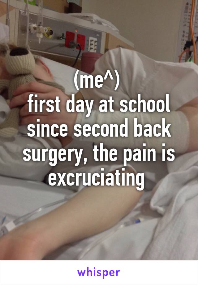 
(me^) 
first day at school since second back surgery, the pain is excruciating 

