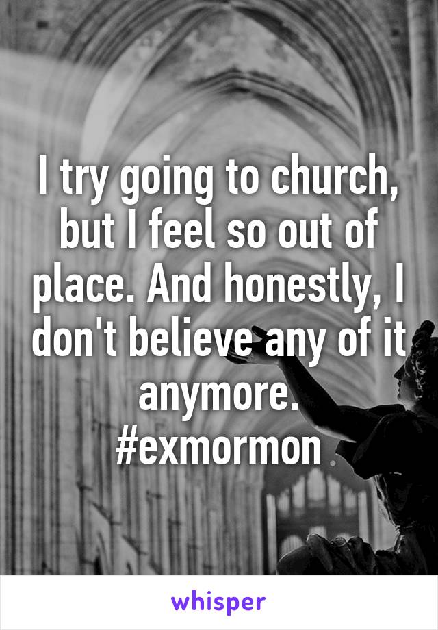 I try going to church, but I feel so out of place. And honestly, I don't believe any of it anymore.
#exmormon