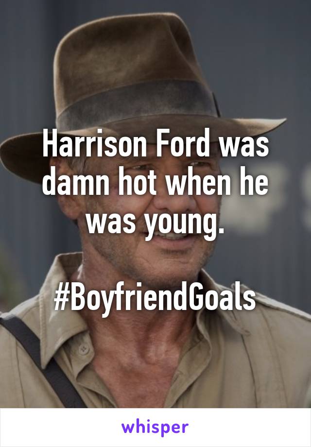 Harrison Ford was damn hot when he was young.

#BoyfriendGoals