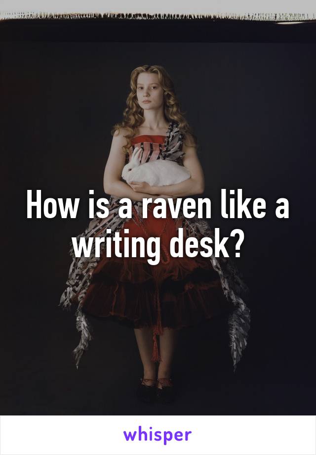 How is a raven like a writing desk?