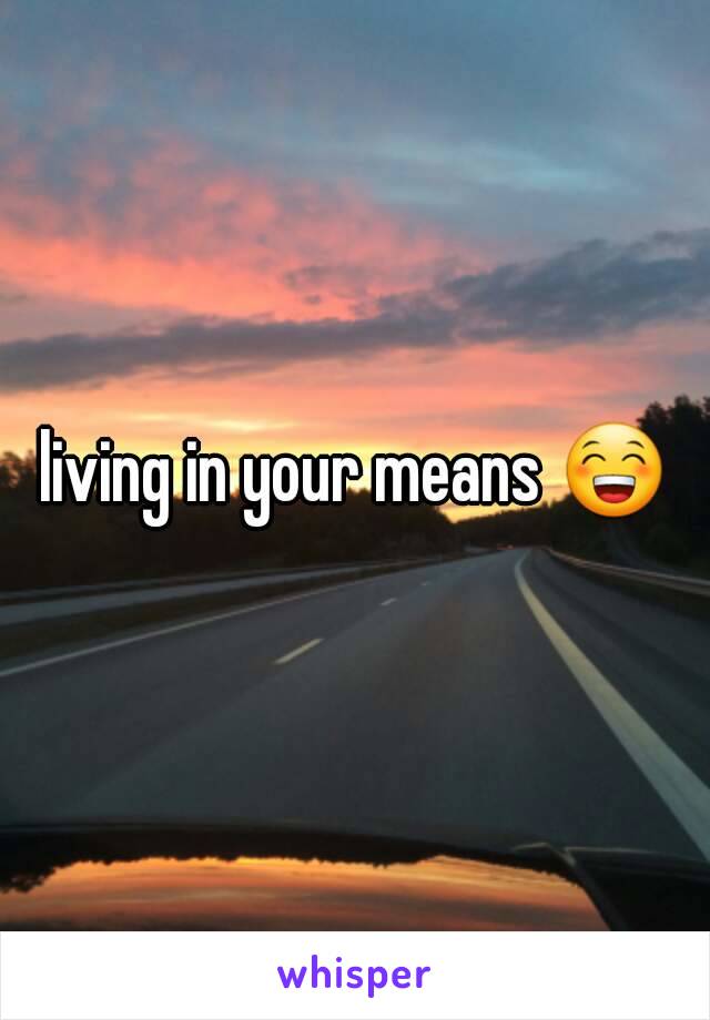 living in your means 😁