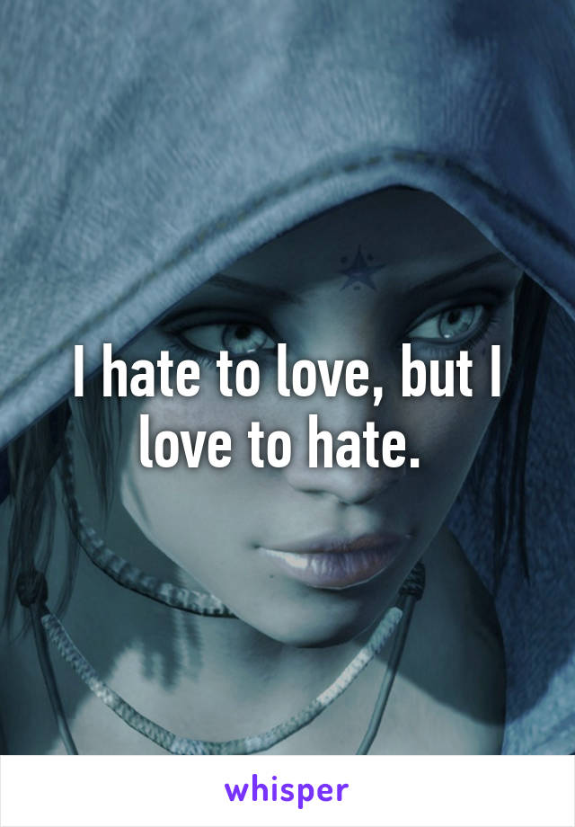 I hate to love, but I love to hate. 