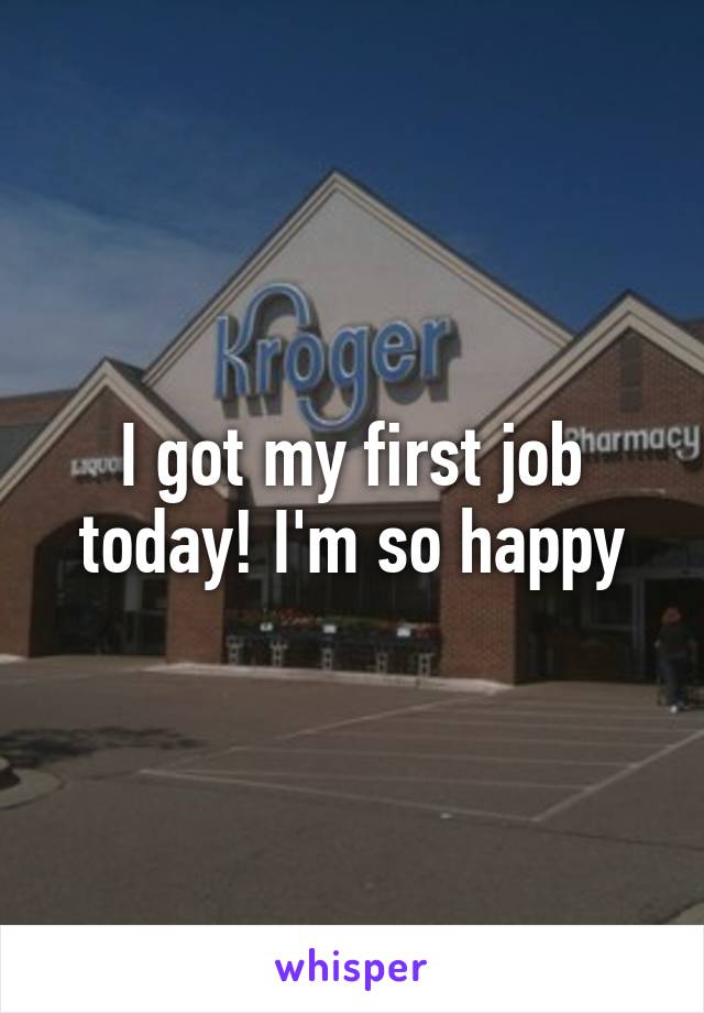 I got my first job today! I'm so happy