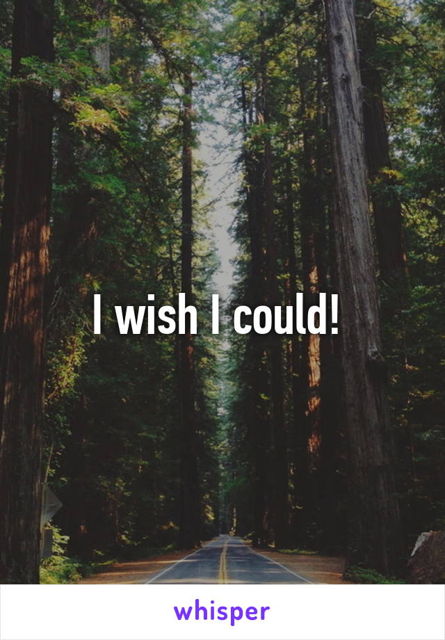 I wish I could! 