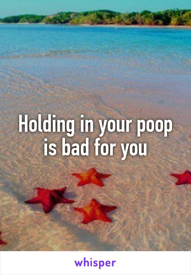 Holding in your poop is bad for you