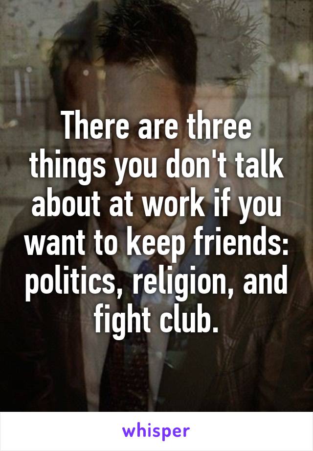 There are three things you don't talk about at work if you want to keep friends: politics, religion, and fight club.